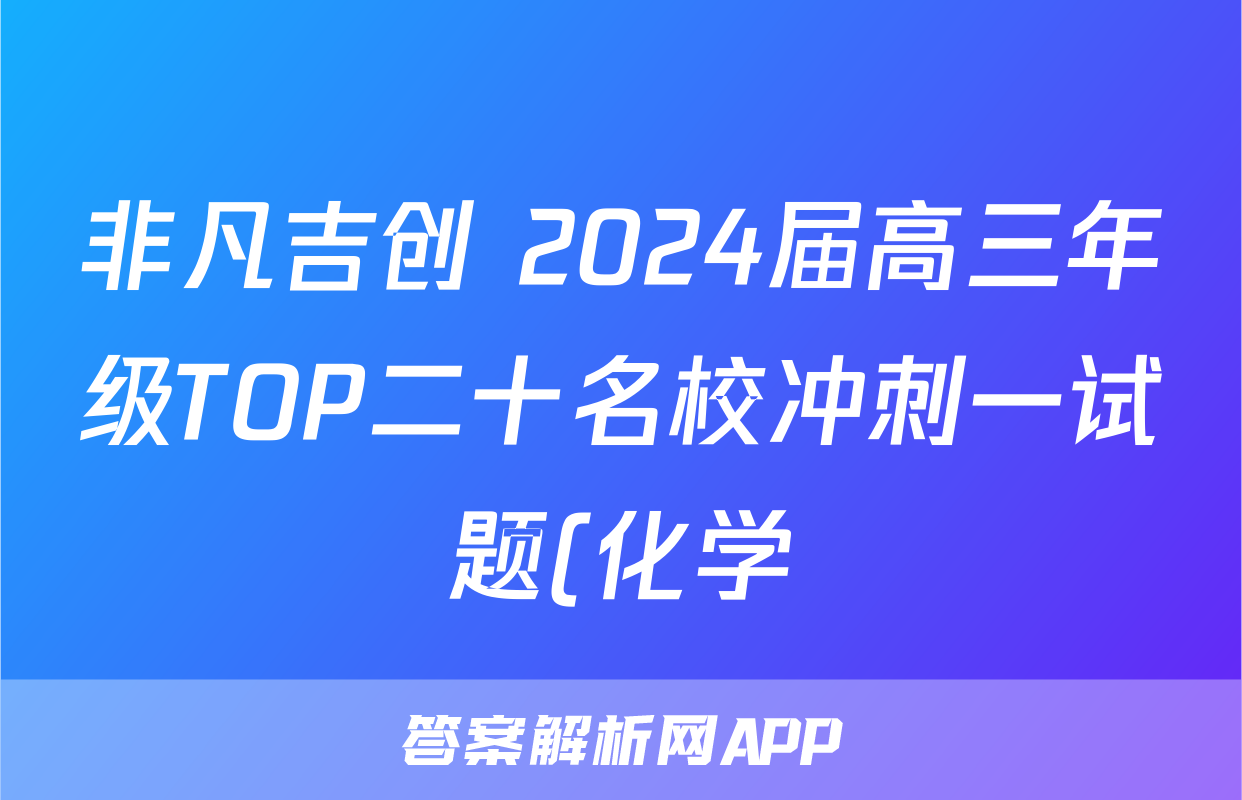 非凡吉创 2024届高三年级TOP二十名校冲刺一试题(化学)